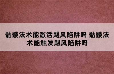 骷髅法术能激活飓风陷阱吗 骷髅法术能触发飓风陷阱吗